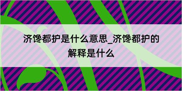 济馋都护是什么意思_济馋都护的解释是什么