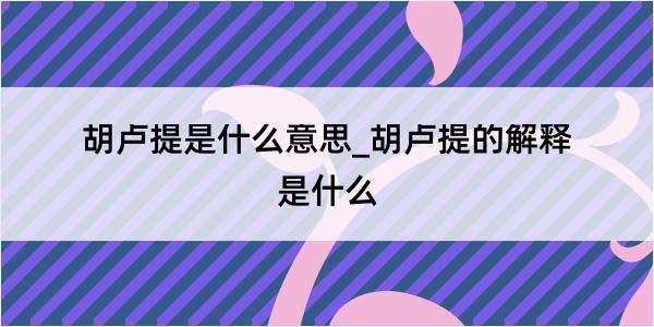 胡卢提是什么意思_胡卢提的解释是什么