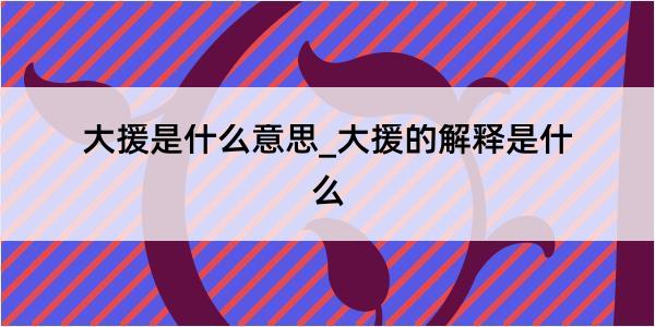 大援是什么意思_大援的解释是什么