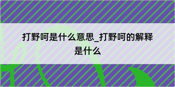 打野呵是什么意思_打野呵的解释是什么