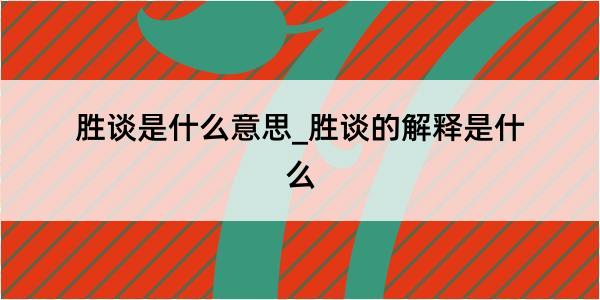 胜谈是什么意思_胜谈的解释是什么