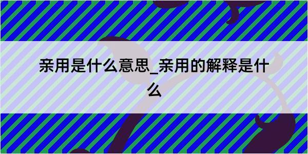 亲用是什么意思_亲用的解释是什么