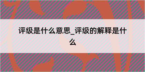 评级是什么意思_评级的解释是什么