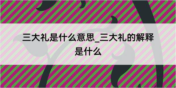 三大礼是什么意思_三大礼的解释是什么