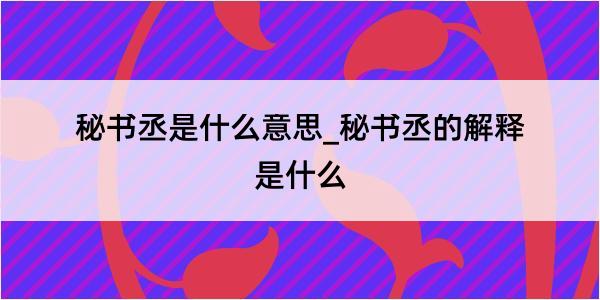 秘书丞是什么意思_秘书丞的解释是什么