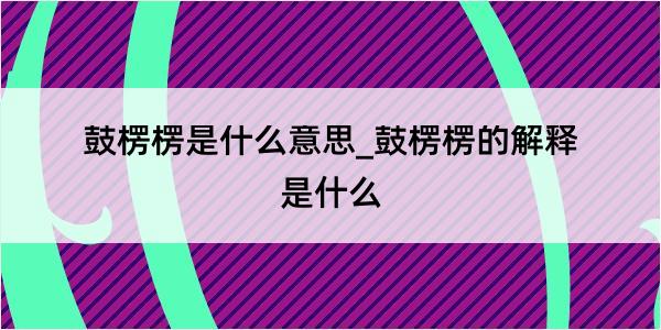 鼓楞楞是什么意思_鼓楞楞的解释是什么