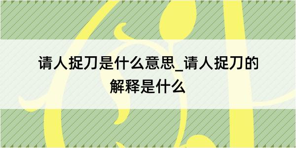 请人捉刀是什么意思_请人捉刀的解释是什么