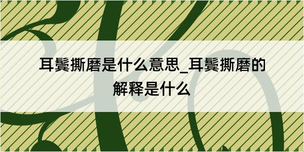 耳鬓撕磨是什么意思_耳鬓撕磨的解释是什么