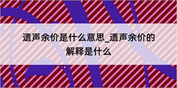 遗声余价是什么意思_遗声余价的解释是什么