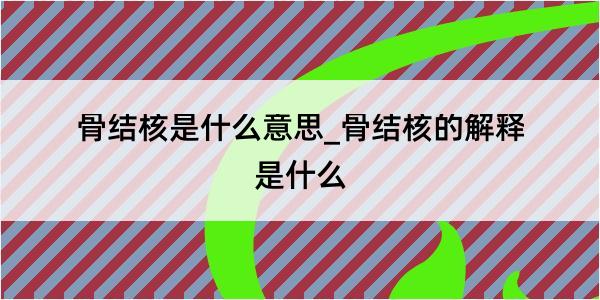 骨结核是什么意思_骨结核的解释是什么