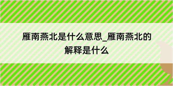 雁南燕北是什么意思_雁南燕北的解释是什么