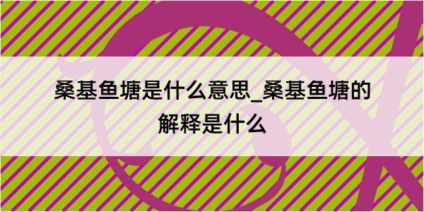 桑基鱼塘是什么意思_桑基鱼塘的解释是什么