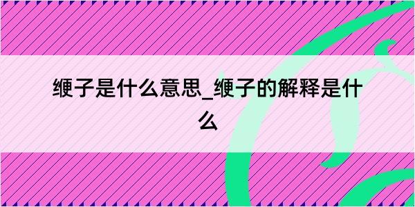 缏子是什么意思_缏子的解释是什么