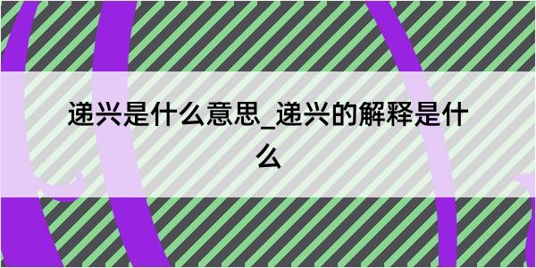 递兴是什么意思_递兴的解释是什么