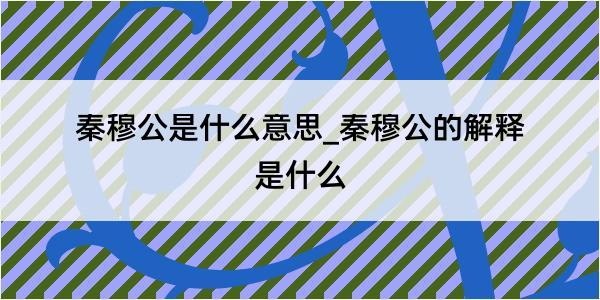 秦穆公是什么意思_秦穆公的解释是什么