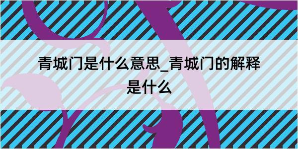 青城门是什么意思_青城门的解释是什么