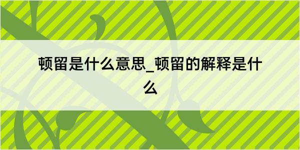 顿留是什么意思_顿留的解释是什么