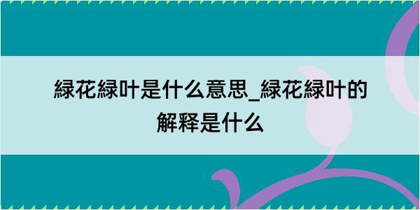 緑花緑叶是什么意思_緑花緑叶的解释是什么