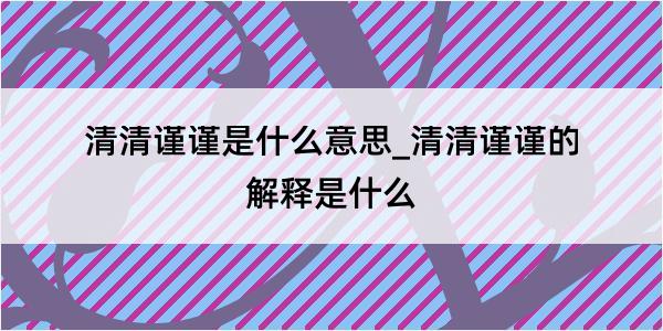 清清谨谨是什么意思_清清谨谨的解释是什么