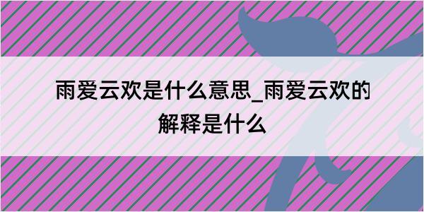 雨爱云欢是什么意思_雨爱云欢的解释是什么