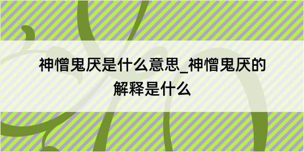 神憎鬼厌是什么意思_神憎鬼厌的解释是什么