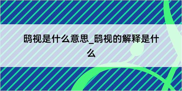 鸱视是什么意思_鸱视的解释是什么