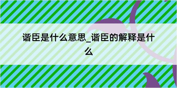 谐臣是什么意思_谐臣的解释是什么