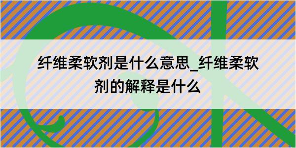 纤维柔软剂是什么意思_纤维柔软剂的解释是什么