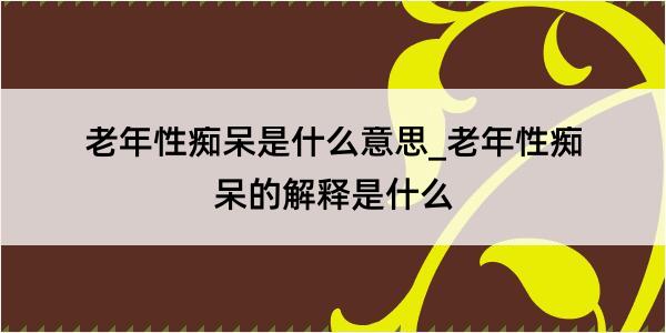 老年性痴呆是什么意思_老年性痴呆的解释是什么