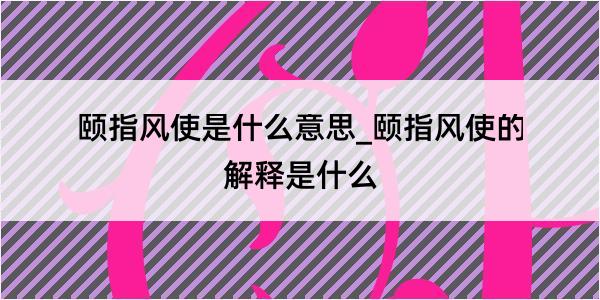 颐指风使是什么意思_颐指风使的解释是什么