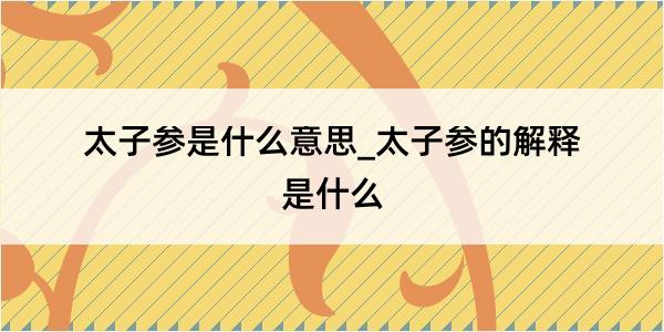 太子参是什么意思_太子参的解释是什么