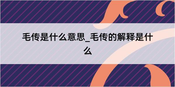 毛传是什么意思_毛传的解释是什么