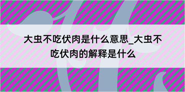 大虫不吃伏肉是什么意思_大虫不吃伏肉的解释是什么