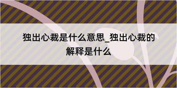 独出心裁是什么意思_独出心裁的解释是什么