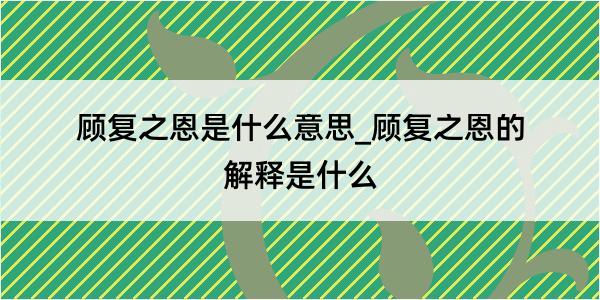 顾复之恩是什么意思_顾复之恩的解释是什么