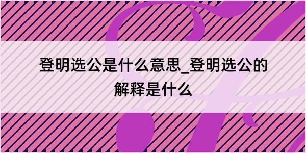 登明选公是什么意思_登明选公的解释是什么