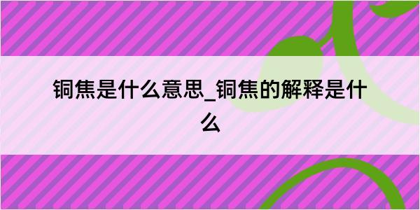 铜焦是什么意思_铜焦的解释是什么