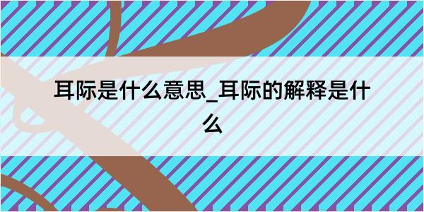 耳际是什么意思_耳际的解释是什么