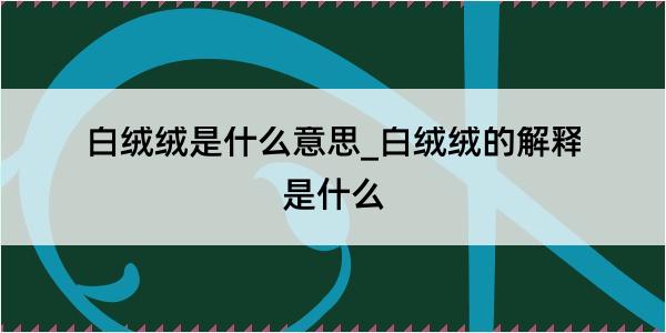 白绒绒是什么意思_白绒绒的解释是什么