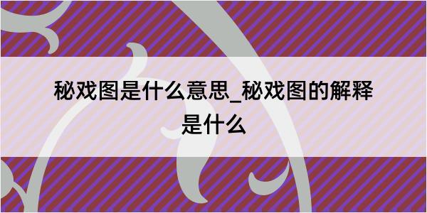 秘戏图是什么意思_秘戏图的解释是什么