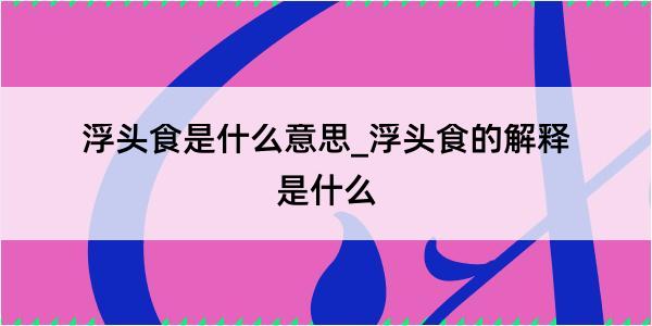 浮头食是什么意思_浮头食的解释是什么