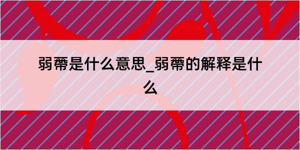 弱蔕是什么意思_弱蔕的解释是什么