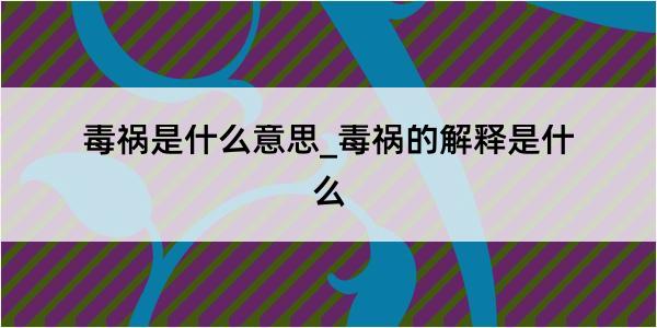 毒祸是什么意思_毒祸的解释是什么