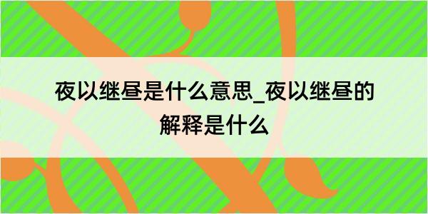 夜以继昼是什么意思_夜以继昼的解释是什么