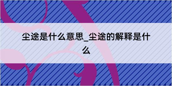 尘途是什么意思_尘途的解释是什么