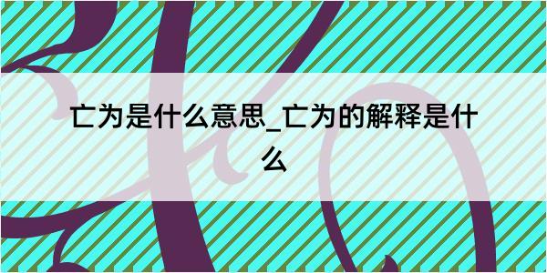 亡为是什么意思_亡为的解释是什么