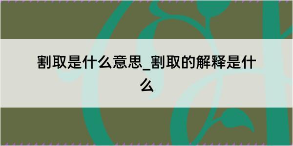 割取是什么意思_割取的解释是什么