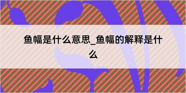 鱼幅是什么意思_鱼幅的解释是什么