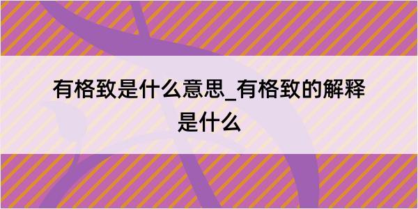 有格致是什么意思_有格致的解释是什么