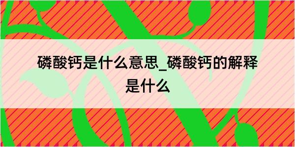 磷酸钙是什么意思_磷酸钙的解释是什么